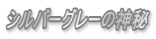 シルバーグレーの神秘