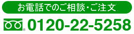 お電話でのご相談・ご注文　0120-22-5258